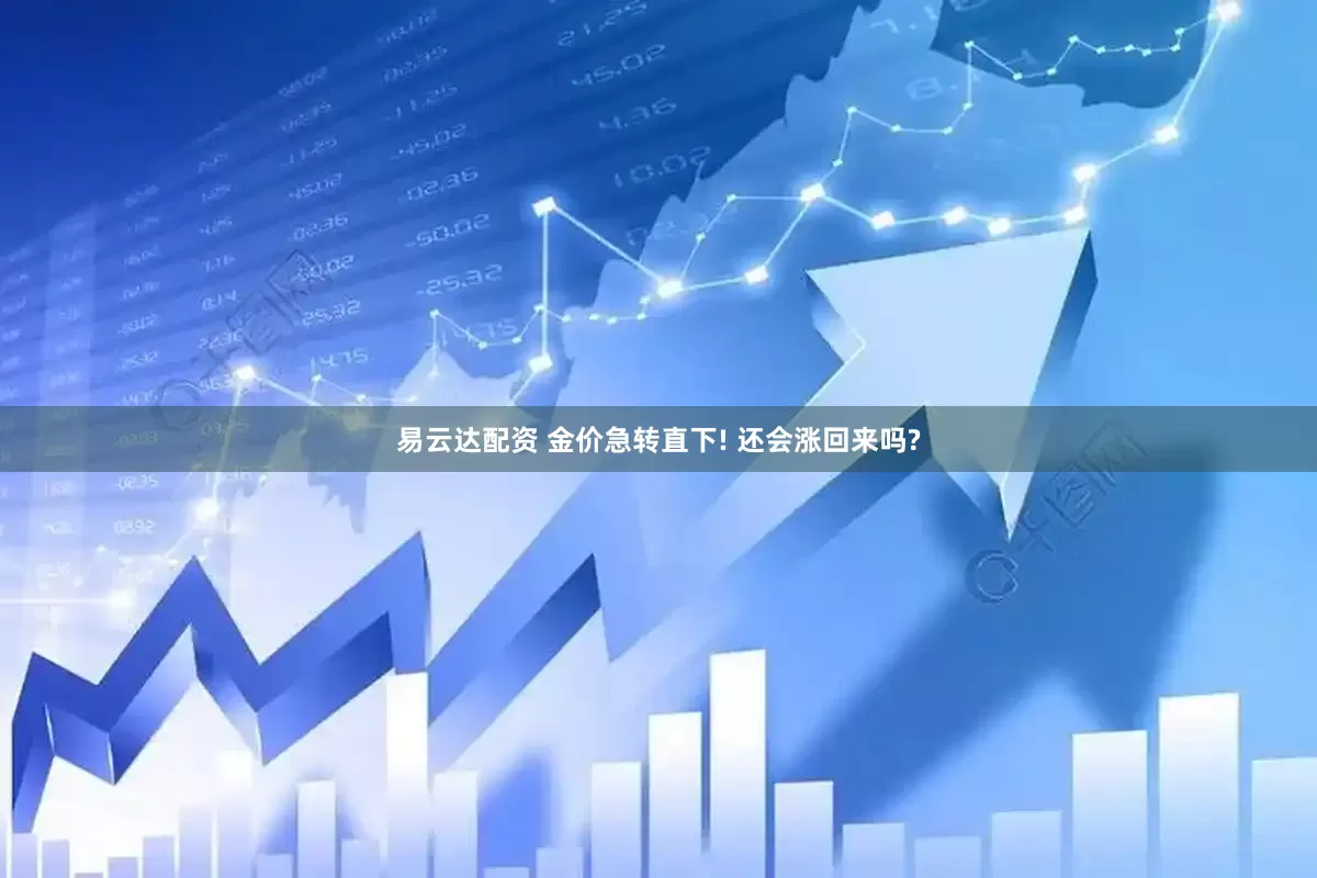 易云达配资 金价急转直下! 还会涨回来吗?
