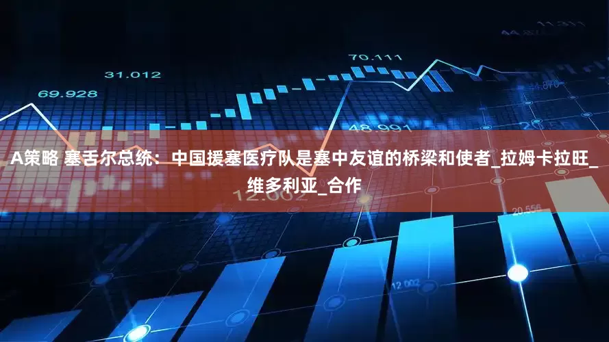 A策略 塞舌尔总统：中国援塞医疗队是塞中友谊的桥梁和使者_拉姆卡拉旺_维多利亚_合作