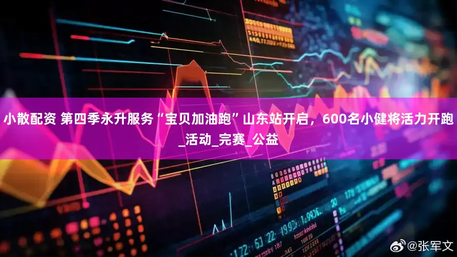 小散配资 第四季永升服务“宝贝加油跑”山东站开启，600名小健将活力开跑_活动_完赛_公益