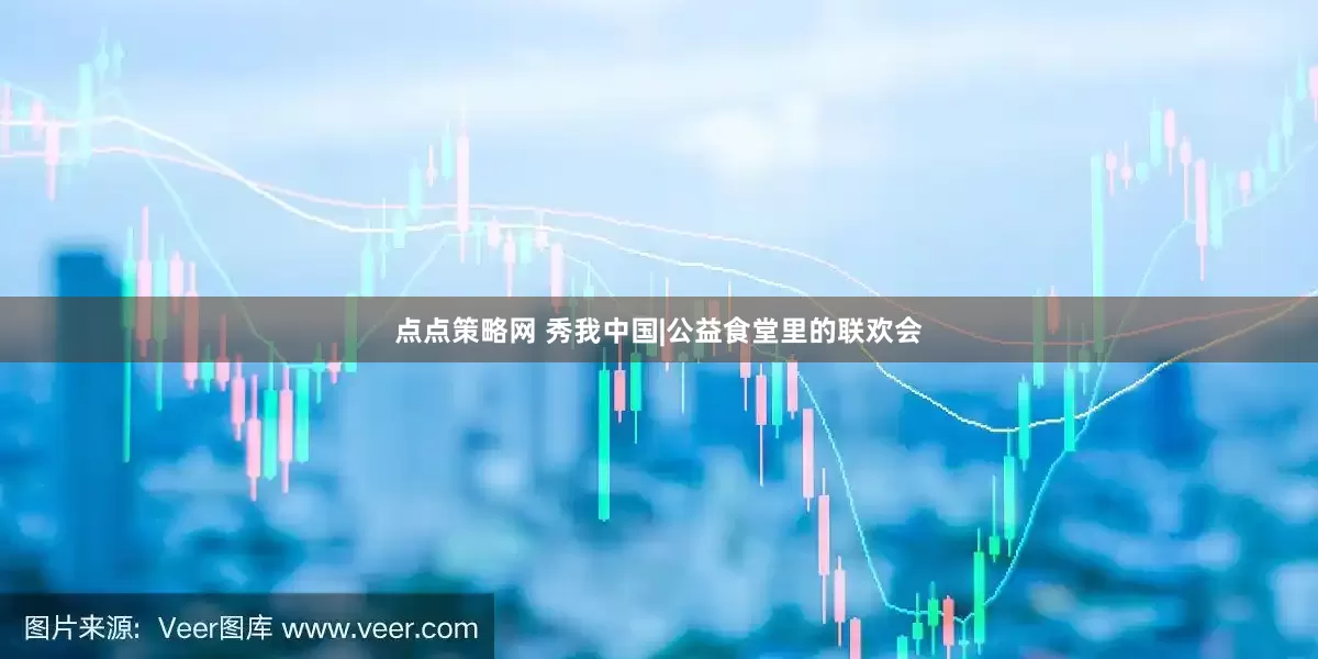 点点策略网 秀我中国|公益食堂里的联欢会