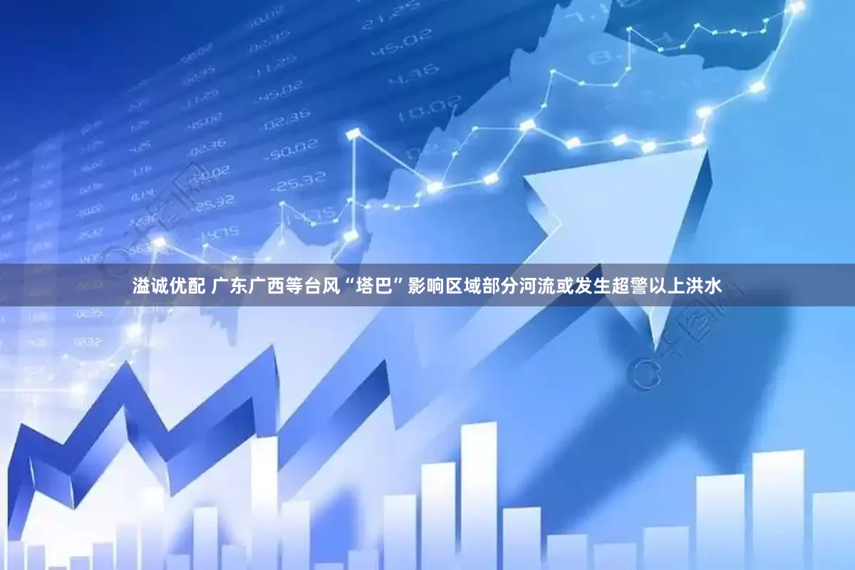 溢诚优配 广东广西等台风“塔巴”影响区域部分河流或发生超警以上洪水