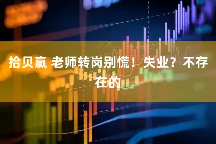 拾贝赢 老师转岗别慌！失业？不存在的