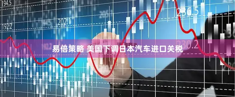 易倍策略 美国下调日本汽车进口关税