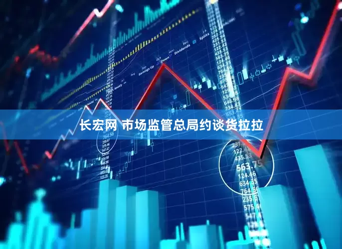 长宏网 市场监管总局约谈货拉拉
