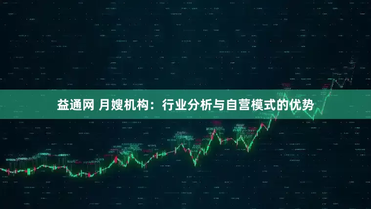 益通网 月嫂机构：行业分析与自营模式的优势